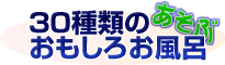 あそぶ・30種類のおもしろお風呂